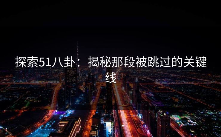 探索51八卦：揭秘那段被跳过的关键线