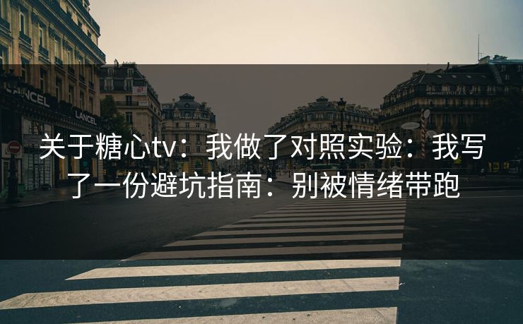 关于糖心tv：我做了对照实验：我写了一份避坑指南：别被情绪带跑