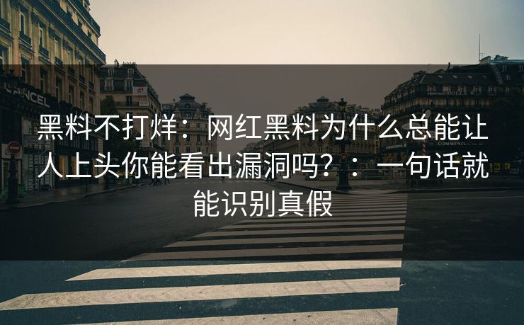黑料不打烊：网红黑料为什么总能让人上头你能看出漏洞吗？：一句话就能识别真假