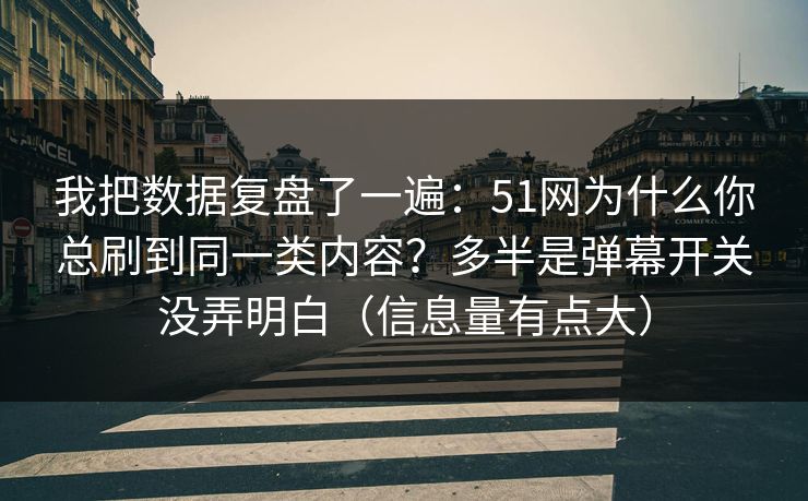 我把数据复盘了一遍：51网为什么你总刷到同一类内容？多半是弹幕开关没弄明白（信息量有点大）