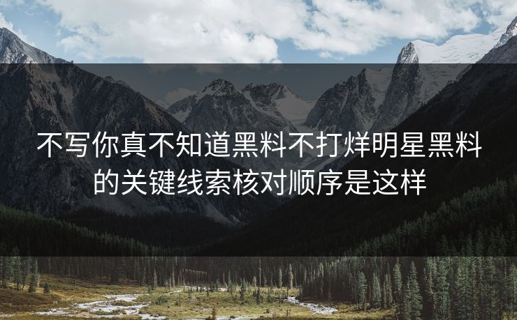 不写你真不知道黑料不打烊明星黑料的关键线索核对顺序是这样
